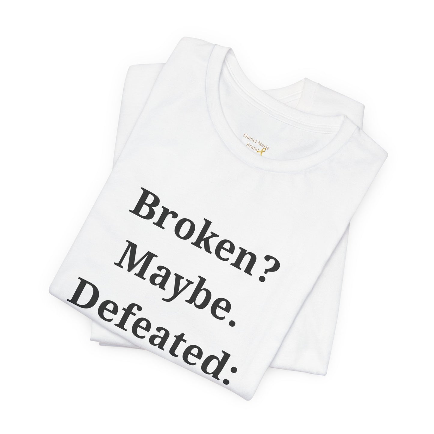 Inspirational Quote Unisex Tee - 'Broken? Maybe. Defeated: Never.'